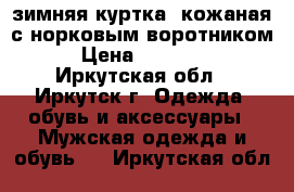 зимняя куртка, кожаная с норковым воротником › Цена ­ 20 000 - Иркутская обл., Иркутск г. Одежда, обувь и аксессуары » Мужская одежда и обувь   . Иркутская обл.